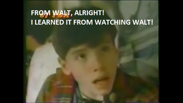 From Walt, Alright! I Learned It From Watching Walt!